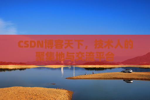 CSDN博客天下,技术人的聚集地与交流平台